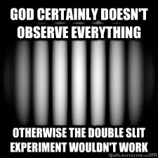 God certainly doesn't observe everything Otherwise the double slit experiment wouldn't work - God certainly doesn't observe everything Otherwise the double slit experiment wouldn't work  Double Slit Experiment