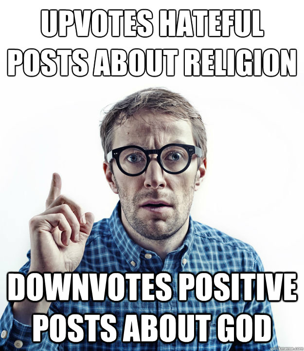 upvotes hateful 
Posts about Religion Downvotes positive posts about god  