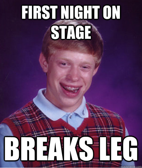 First night on stage breaks leg - First night on stage breaks leg  Bad Luck Brian
