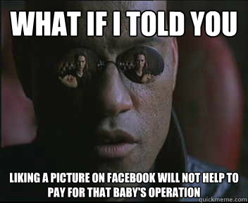 What if I told you Liking a picture on Facebook will not help to pay for that baby's operation  Morpheus SC