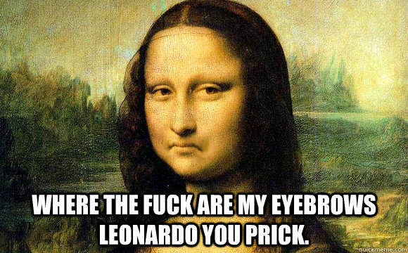  where the fuck are my eyebrows leonardo you prick.  