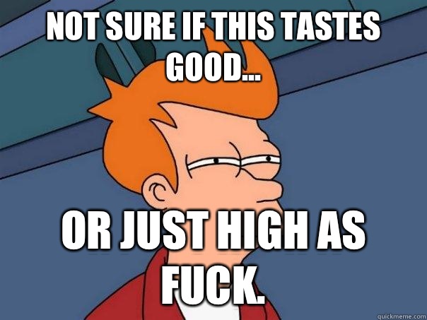 Not sure if this tastes good... or just high as fuck.  Futurama Fry