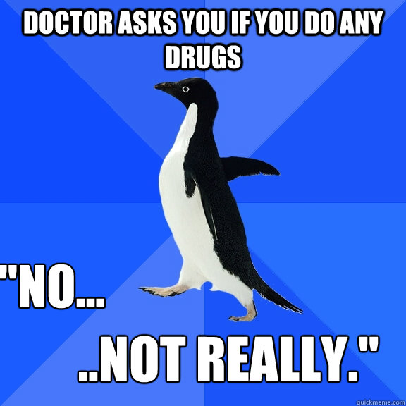 Doctor asks you if you do any drugs 