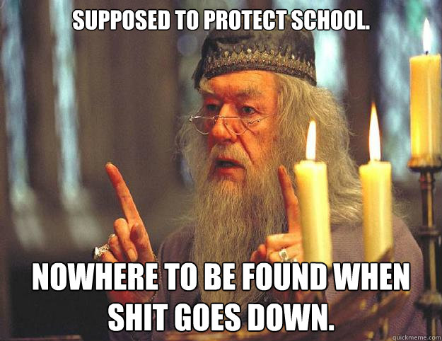 supposed to protect school. nowhere to be found when shit goes down.  Dumbledore