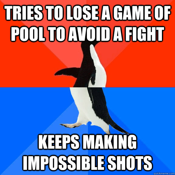 Tries to lose a game of pool to avoid a fight keeps making impossible shots  Socially Awesome Awkward Penguin