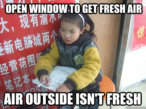 open window to get fresh air air outside isn't fresh  Second World Problems