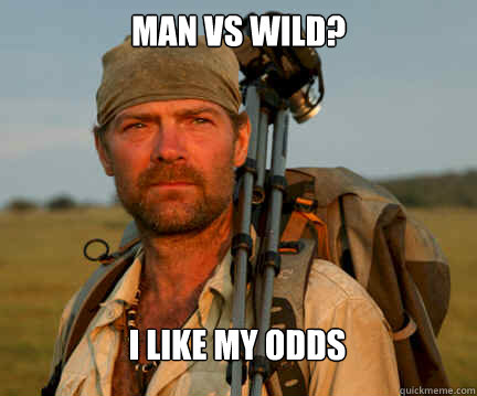 man vs wild? i like my odds  Good Guy Les Stroud