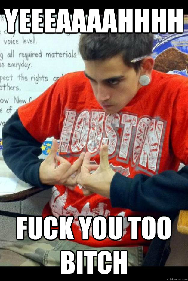Yeeeaaaahhhh Fuck you too bitch - Yeeeaaaahhhh Fuck you too bitch  wigger austin