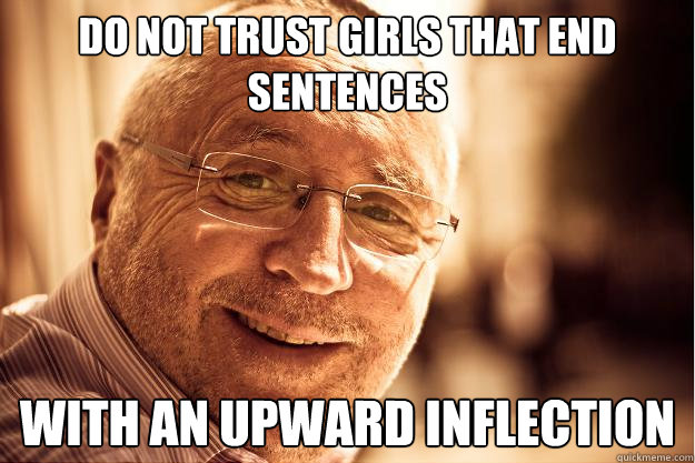Do not trust girls that end sentences with an upward inflection - Do not trust girls that end sentences with an upward inflection  Advicedad