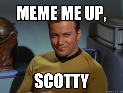 Meme me up, Scotty  