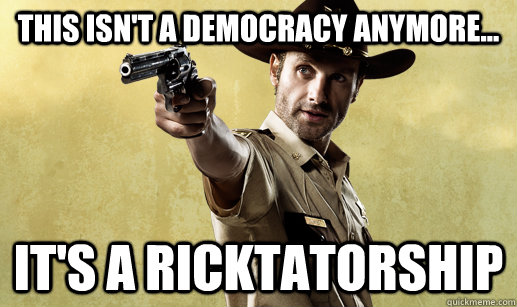 This ISN'T A DEMOCRACY ANYMORE... IT'S A RICKTATORSHIP - This ISN'T A DEMOCRACY ANYMORE... IT'S A RICKTATORSHIP  DICTATOR RICK