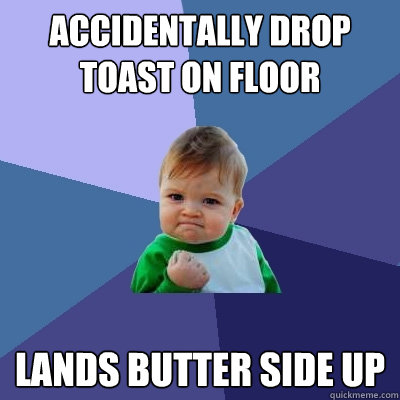 accidentally drop toast on floor lands butter side up  Success Kid