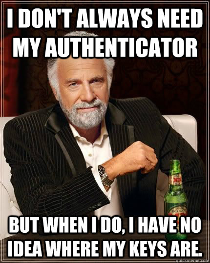 I don't always need my authenticator But when I do, I have no idea where my keys are. - I don't always need my authenticator But when I do, I have no idea where my keys are.  Dariusinterestingman