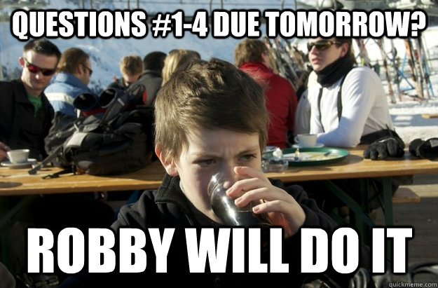 questions #1-4 due tomorrow? Robby will do it  Lazy Elementary School Kid