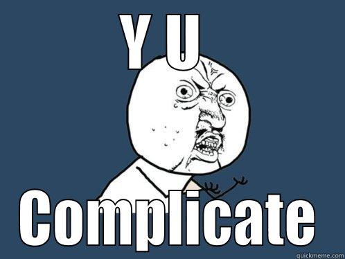 Y U  COMPLICATE Y U No
