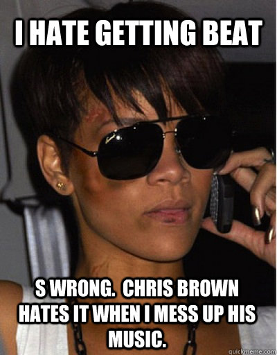 I hate getting beat s wrong.  Chris Brown hates it when I mess up his music. - I hate getting beat s wrong.  Chris Brown hates it when I mess up his music.  Rihanna