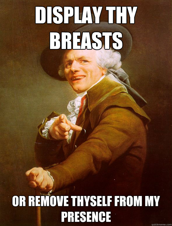 Display thy breasts or remove thyself from my presence  Joseph Ducreux