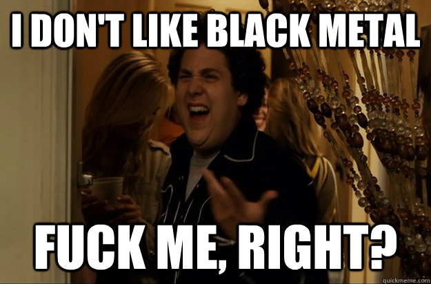I don't like black metal Fuck Me, Right? - I don't like black metal Fuck Me, Right?  Fuck Me, Right