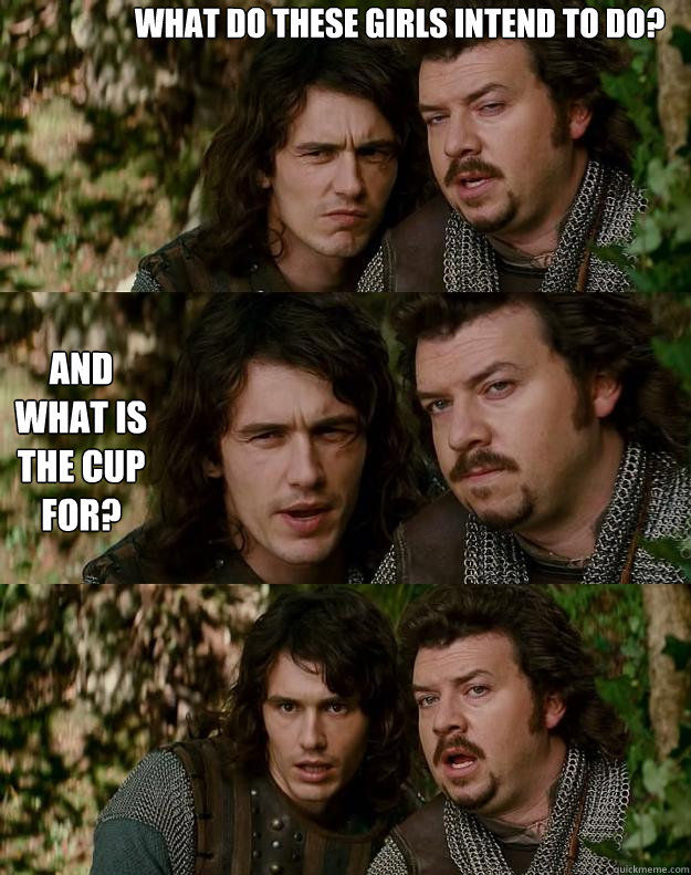 what do these girls intend to do? and what is the cup for?  Your Highness