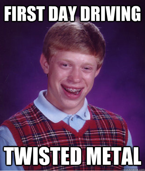 First day driving Twisted Metal - First day driving Twisted Metal  Bad Luck Brian