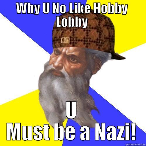 Anti Hobby Lobby Nazi - WHY U NO LIKE HOBBY LOBBY U MUST BE A NAZI! Scumbag Advice God