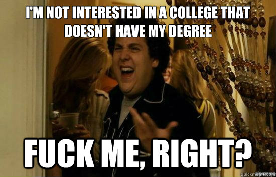 I'm not interested in a college that doesn't have my degree fuck me, right?  fuckmeright