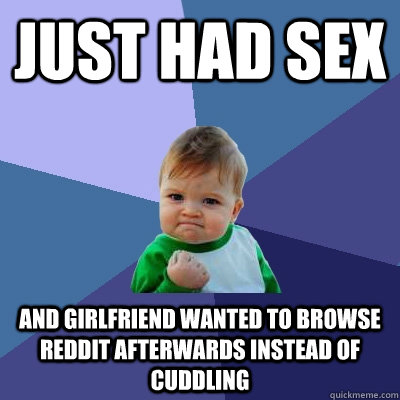 Just had sex And girlfriend wanted to browse reddit afterwards instead of cuddling - Just had sex And girlfriend wanted to browse reddit afterwards instead of cuddling  Success Kid