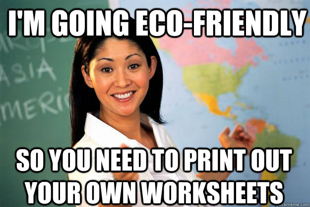 I'm going eco-friendly SO you need to print out your own worksheets  Unhelpful High School Teacher