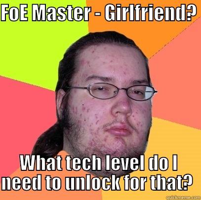 FOE MASTER - GIRLFRIEND?  WHAT TECH LEVEL DO I NEED TO UNLOCK FOR THAT?  Butthurt Dweller
