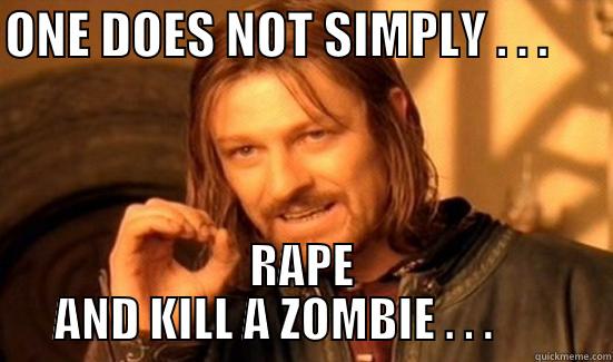 ONE DOES NOT SIMPLY . . .       RAPE AND KILL A ZOMBIE . . .       Boromir
