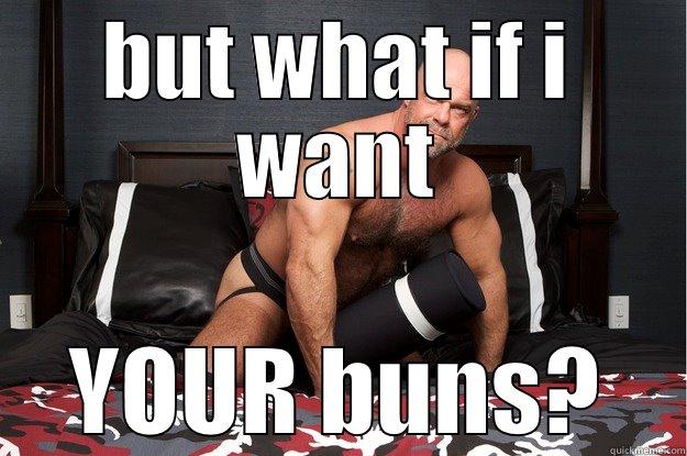 BUT WHAT IF I WANT YOUR BUNS? Gorilla Man