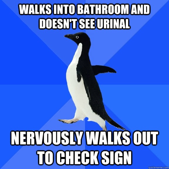 Walks into bathroom and doesn't see urinal Nervously walks out to check sign  Socially Awkward Penguin