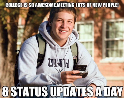 College is so awesome,Meeting lots of new people! 8 status updates a day  College Freshman