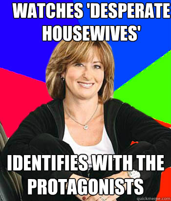 watches 'desperate housewives' identifies with the protagonists - watches 'desperate housewives' identifies with the protagonists  Sheltering Suburban Mom