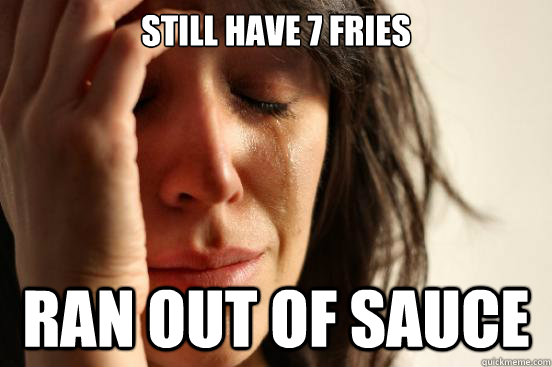 Still have 7 fries ran out of sauce  First World Problems