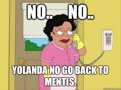 No..     No.. Yolanda no go back to Mentis.   Family Guy Maid Meme