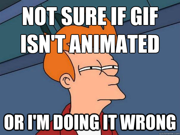 Not sure if gif isn't animated or i'm doing it wrong - Not sure if gif isn't animated or i'm doing it wrong  Futurama Fry