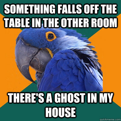 Something falls off the table in the other room there's a ghost in my house  Paranoid Parrot