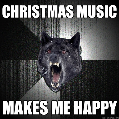 CHRISTMAS MUSIC MAKES ME HAPPY  Insanity Wolf