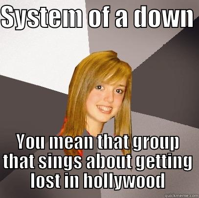 SYSTEM OF A DOWN  YOU MEAN THAT GROUP THAT SINGS ABOUT GETTING LOST IN HOLLYWOOD Musically Oblivious 8th Grader
