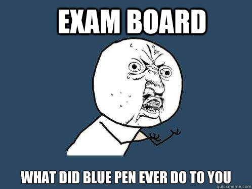 Exam board what did blue pen ever do to you  Y U No