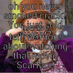 OH YOU NEVER SMOKED CRACK? YOU JUST SOLD WEIGHT? PLEASE TELL ME MORE ABOUT WATCHING THAT MOVIE 