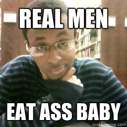 Real Men  EAT ASS BABY - Real Men  EAT ASS BABY  ass eater