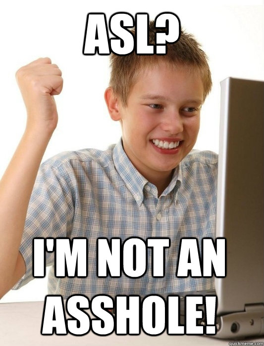 ASL? i'm not an asshole!  - ASL? i'm not an asshole!   First Day on the Internet Kid