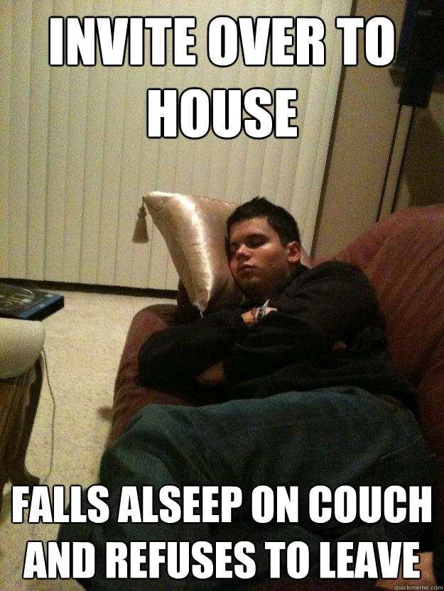Invite Over to House Falls alseep on couch and refuses to leave  