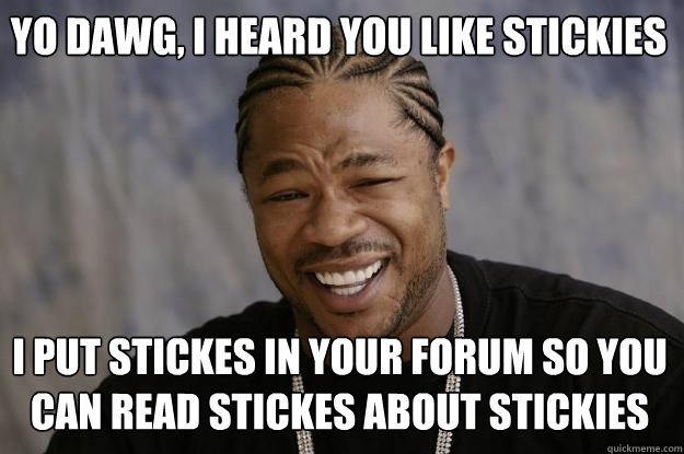 yo dawg, i heard you like Stickies I put stickes in your forum so you can read stickes about stickies - yo dawg, i heard you like Stickies I put stickes in your forum so you can read stickes about stickies  Xzibit meme