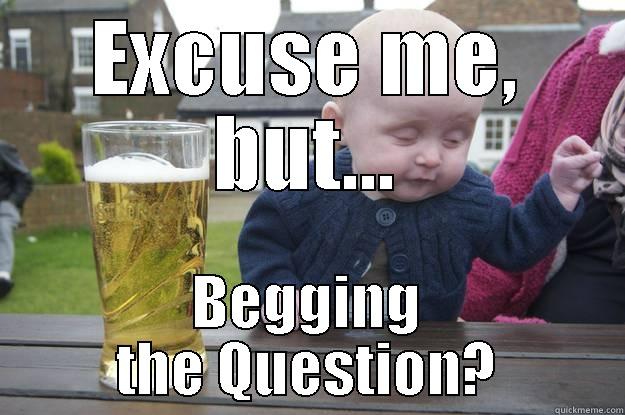 EXCUSE ME, BUT... BEGGING THE QUESTION? drunk baby