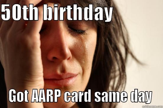 50TH BIRTHDAY               GOT AARP CARD SAME DAY First World Problems