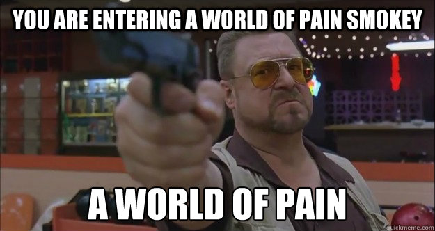 YOU ARE ENTERING A WORLD OF PAIN SMOKEY A WORLD OF PAIN - YOU ARE ENTERING A WORLD OF PAIN SMOKEY A WORLD OF PAIN  Walter Sobchak