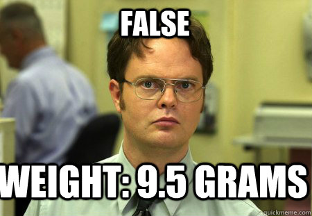 FALSE Weight: 9.5 grams  Schrute